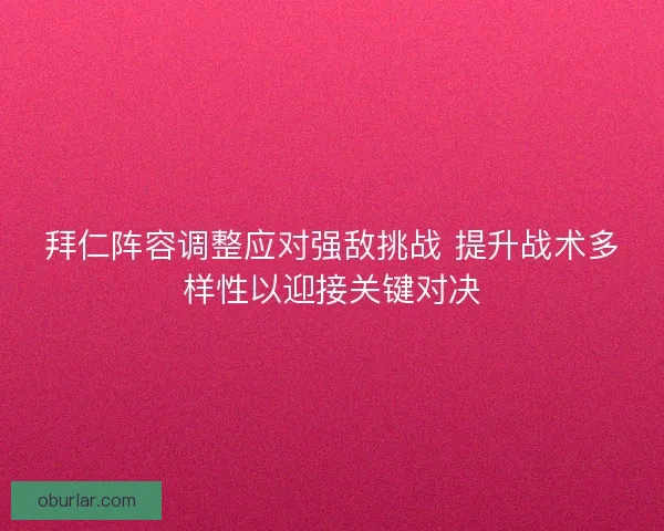 拜仁阵容调整应对强敌挑战 提升战术多样性以迎接关键对决