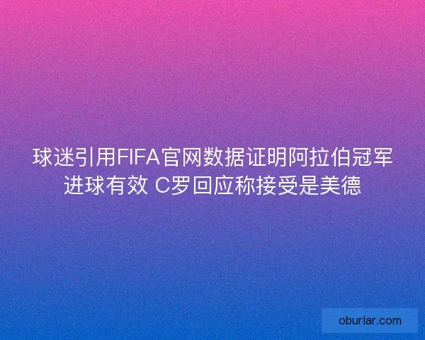 球迷引用FIFA官网数据证明阿拉伯冠军进球有效 C罗回应称接受是美德