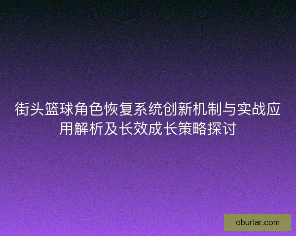 街头篮球角色恢复系统创新机制与实战应用解析及长效成长策略探讨